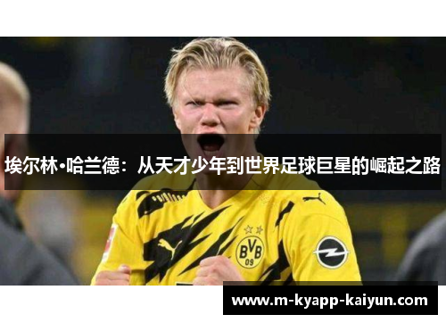 埃尔林·哈兰德：从天才少年到世界足球巨星的崛起之路