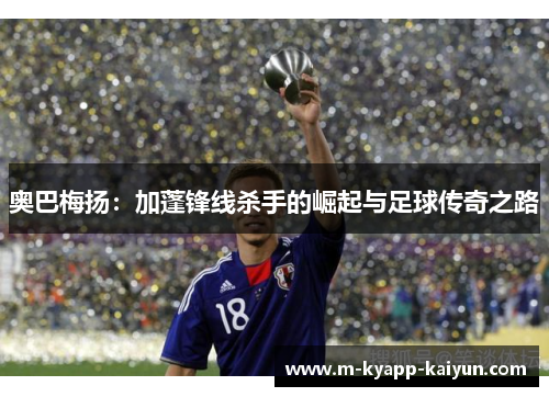奥巴梅扬：加蓬锋线杀手的崛起与足球传奇之路