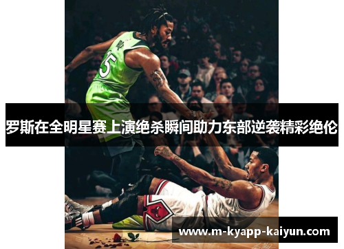 罗斯在全明星赛上演绝杀瞬间助力东部逆袭精彩绝伦