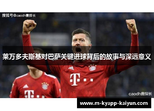 莱万多夫斯基对巴萨关键进球背后的故事与深远意义