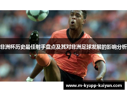 非洲杯历史最佳射手盘点及其对非洲足球发展的影响分析