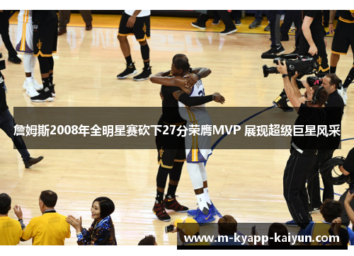 詹姆斯2008年全明星赛砍下27分荣膺MVP 展现超级巨星风采