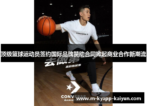 顶级篮球运动员签约国际品牌赞助合同掀起商业合作新潮流