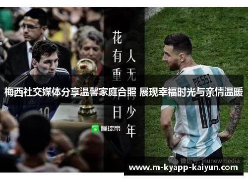 梅西社交媒体分享温馨家庭合照 展现幸福时光与亲情温暖