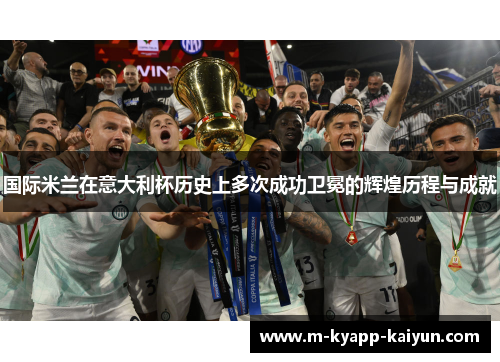 国际米兰在意大利杯历史上多次成功卫冕的辉煌历程与成就