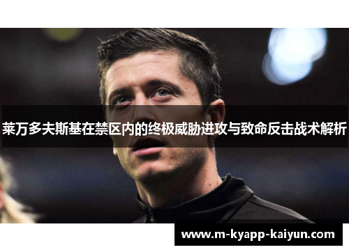 莱万多夫斯基在禁区内的终极威胁进攻与致命反击战术解析