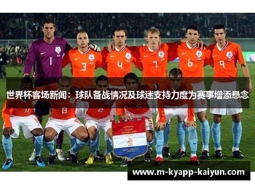 世界杯客场新闻：球队备战情况及球迷支持力度为赛事增添悬念