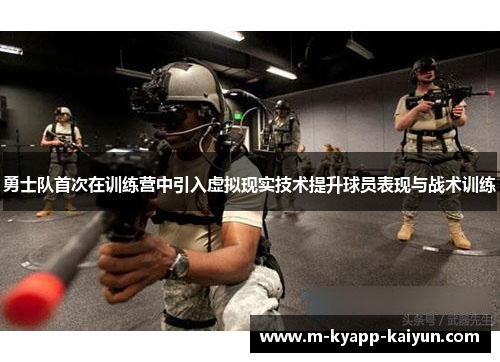 勇士队首次在训练营中引入虚拟现实技术提升球员表现与战术训练