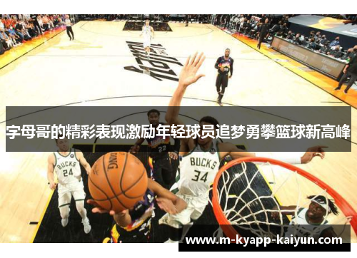 字母哥的精彩表现激励年轻球员追梦勇攀篮球新高峰