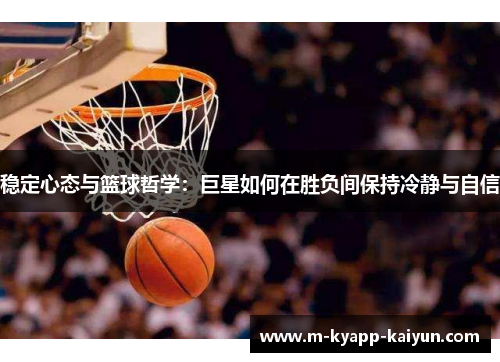 稳定心态与篮球哲学：巨星如何在胜负间保持冷静与自信