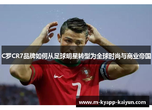 C罗CR7品牌如何从足球明星转型为全球时尚与商业帝国