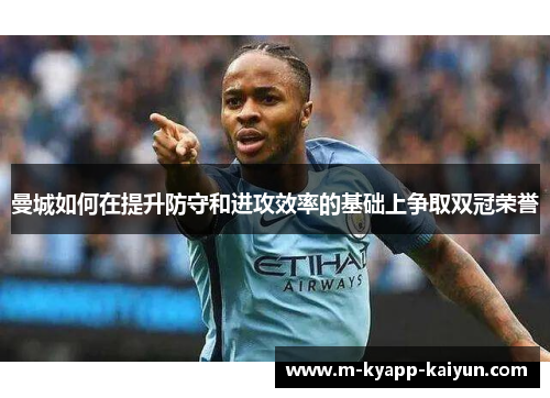 曼城如何在提升防守和进攻效率的基础上争取双冠荣誉
