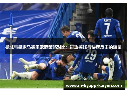 曼城与皇家马德里欧冠策略对比：进攻控球与快速反击的较量