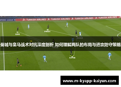 曼城与皇马战术对抗深度剖析 如何理解两队的布局与进攻防守策略