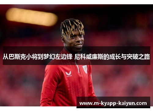 从巴斯克小将到梦幻左边锋 尼科威廉斯的成长与突破之路