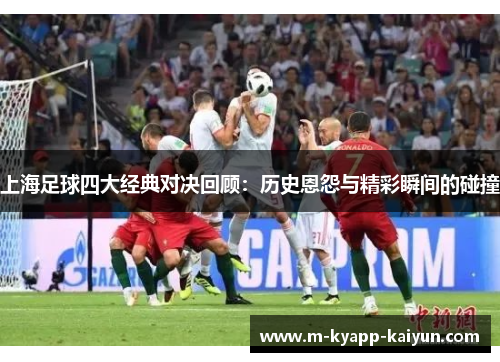 上海足球四大经典对决回顾：历史恩怨与精彩瞬间的碰撞