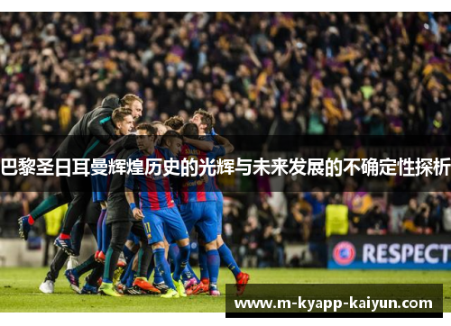 巴黎圣日耳曼辉煌历史的光辉与未来发展的不确定性探析