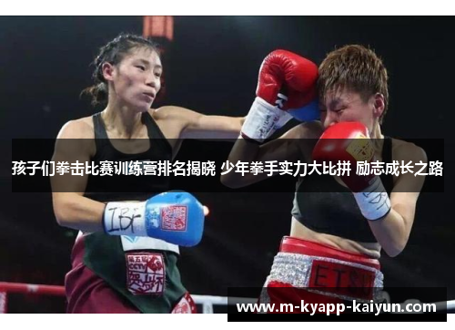 孩子们拳击比赛训练营排名揭晓 少年拳手实力大比拼 励志成长之路
