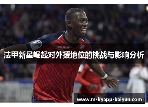 法甲新星崛起对外援地位的挑战与影响分析