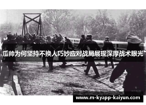 瓜帅为何坚持不换人巧妙应对战局展现深厚战术眼光