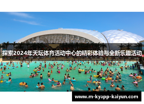 探索2024年天坛体育活动中心的精彩体验与全新乐趣活动