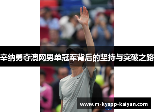 辛纳勇夺澳网男单冠军背后的坚持与突破之路