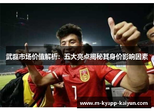 武磊市场价值解析：五大亮点揭秘其身价影响因素