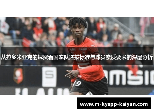 从拉多米亚克的祝贺看国家队选拔标准与球员素质要求的深层分析