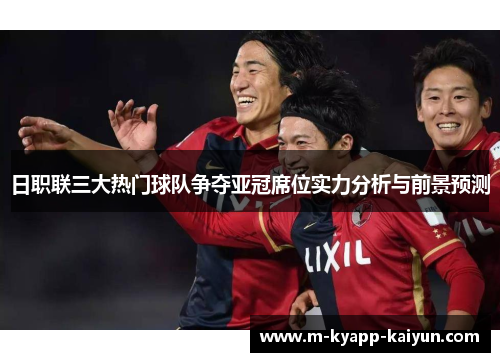 日职联三大热门球队争夺亚冠席位实力分析与前景预测