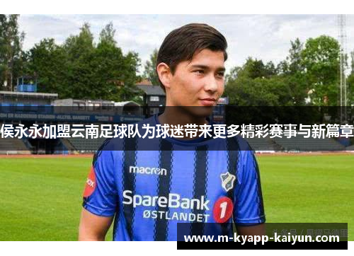 侯永永加盟云南足球队为球迷带来更多精彩赛事与新篇章
