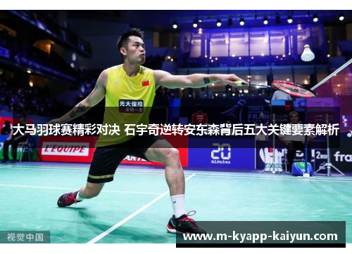 大马羽球赛精彩对决 石宇奇逆转安东森背后五大关键要素解析