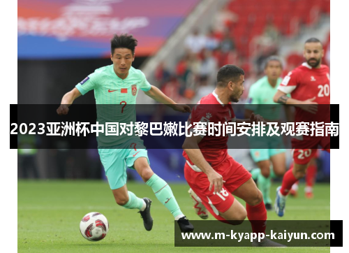 2023亚洲杯中国对黎巴嫩比赛时间安排及观赛指南